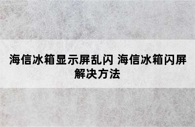 海信冰箱显示屏乱闪 海信冰箱闪屏解决方法